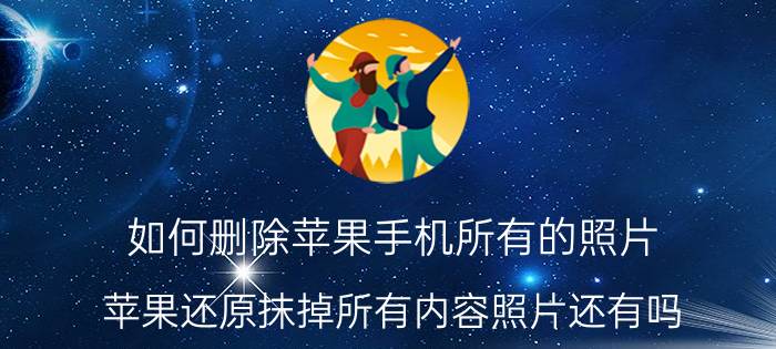 如何删除苹果手机所有的照片 苹果还原抹掉所有内容照片还有吗？